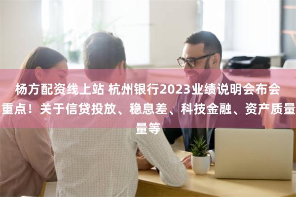 杨方配资线上站 杭州银行2023业绩说明会布会划重点！关于信贷投放、稳息差、科技金融、资产质量等