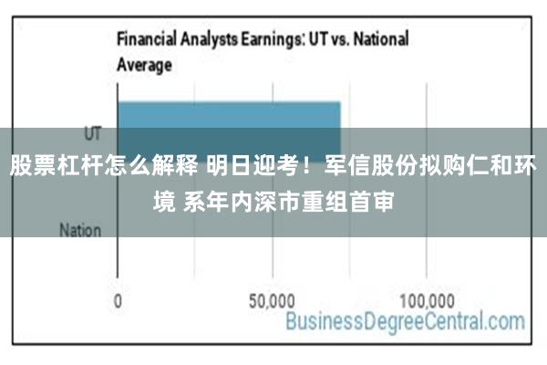 股票杠杆怎么解释 明日迎考！军信股份拟购仁和环境 系年内深市重组首审