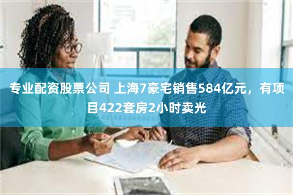 专业配资股票公司 上海7豪宅销售584亿元，有项目422套房2小时卖光