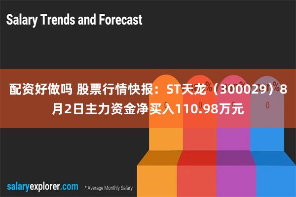 配资好做吗 股票行情快报：ST天龙（300029）8月2日主力资金净买入110.98万元