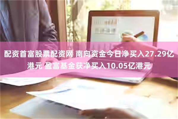 配资首富股票配资网 南向资金今日净买入27.29亿港元 盈富基金获净买入10.05亿港元