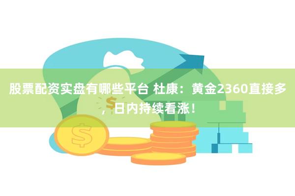 股票配资实盘有哪些平台 杜康：黄金2360直接多，日内持续看涨！