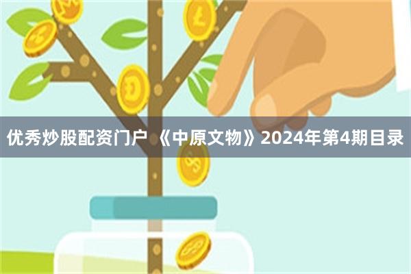 优秀炒股配资门户 《中原文物》2024年第4期目录