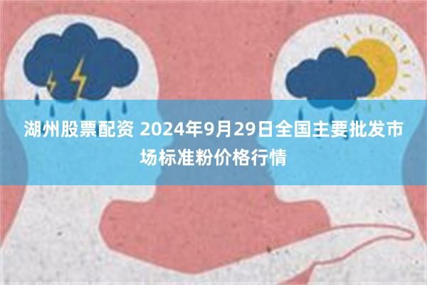 湖州股票配资 2024年9月29日全国主要批发市场标准粉价格行情