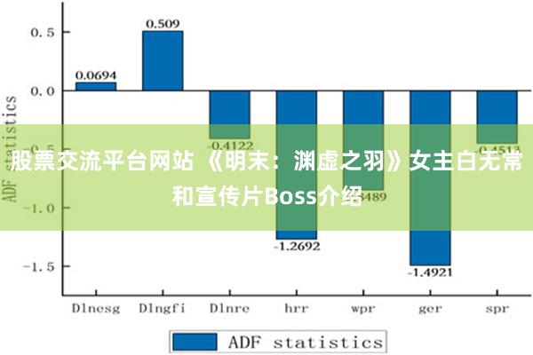 股票交流平台网站 《明末：渊虚之羽》女主白无常和宣传片Boss介绍