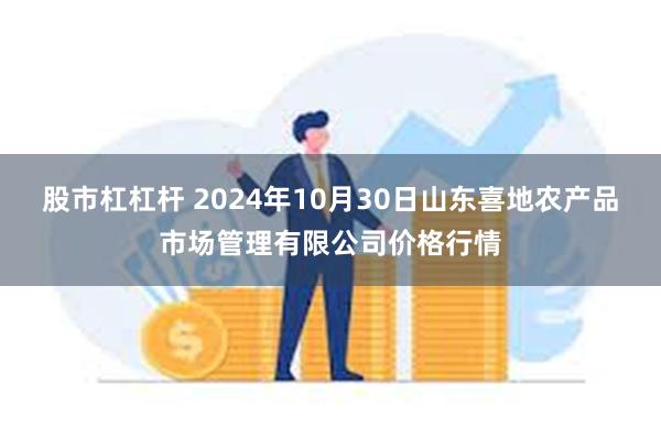 股市杠杠杆 2024年10月30日山东喜地农产品市场管理有限公司价格行情