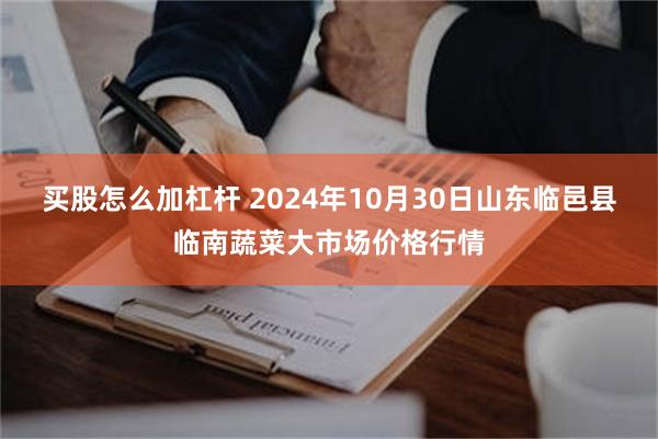 买股怎么加杠杆 2024年10月30日山东临邑县临南蔬菜大市场价格行情