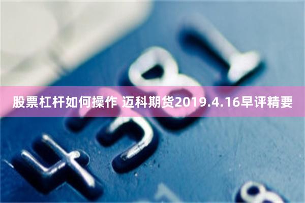 股票杠杆如何操作 迈科期货2019.4.16早评精要