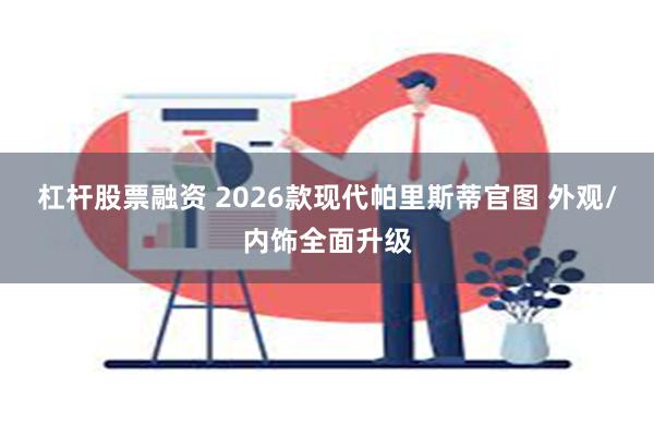 杠杆股票融资 2026款现代帕里斯蒂官图 外观/内饰全面升级