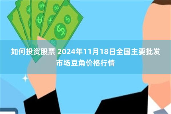 如何投资股票 2024年11月18日全国主要批发市场豆角价格