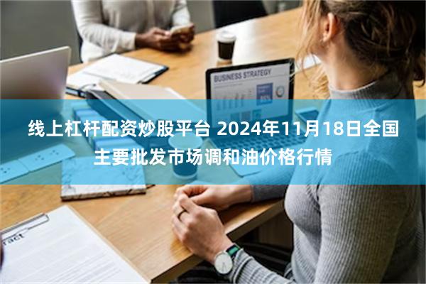 线上杠杆配资炒股平台 2024年11月18日全国主要批发市场