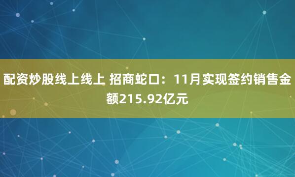 配资炒股线上线上 招商蛇口：11月实现签约销售金额215.92亿元