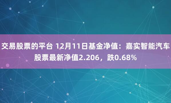 交易股票的平台 12月11日基金净值：嘉实智能汽车股票最新净值2.206，跌0.68%