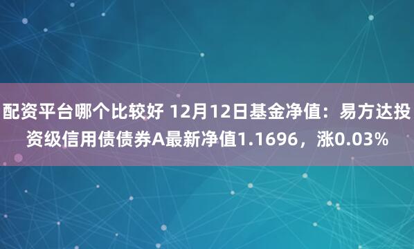 配资平台哪个比较好 12月12日基金净值：易方达投资级信用债债券A最新净值1.1696，涨0.03%