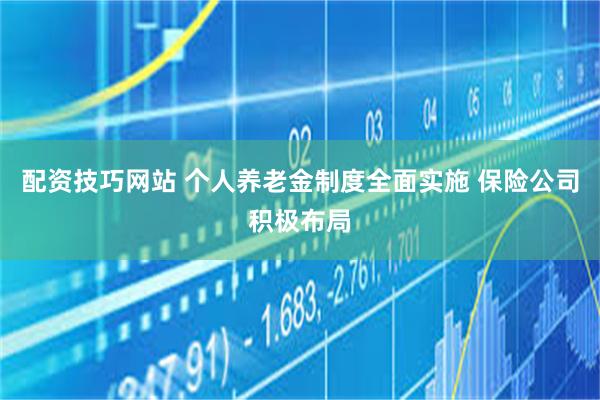 配资技巧网站 个人养老金制度全面实施 保险公司积极布局