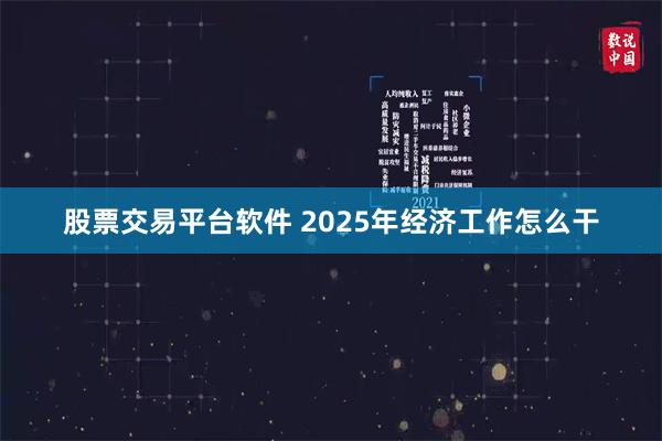 股票交易平台软件 2025年经济工作怎么干