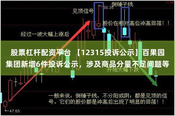 股票杠杆配资平台 【12315投诉公示】百果园集团新增6件投诉公示，涉及商品分量不足问题等