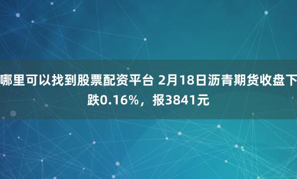 哪里可以找到股票配资平台 2月18日沥青期货收盘下跌0.16%，报3841元