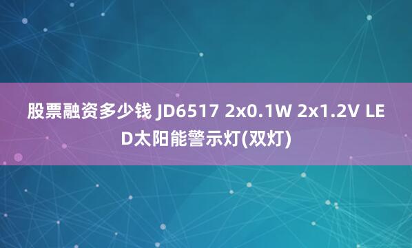 股票融资多少钱 JD6517 2x0.1W 2x1.2V LED太阳能警示灯(双灯)