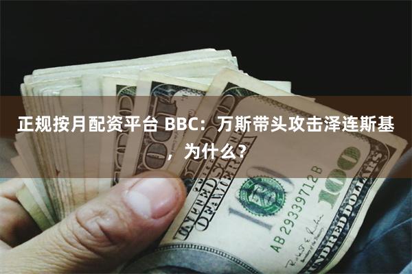 正规按月配资平台 BBC：万斯带头攻击泽连斯基，为什么？