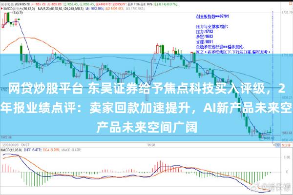 网贷炒股平台 东吴证券给予焦点科技买入评级，2024年年报业绩点评：卖家回款加速提升，AI新产品未来空间广阔