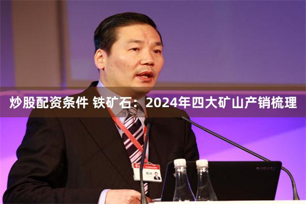 炒股配资条件 铁矿石：2024年四大矿山产销梳理