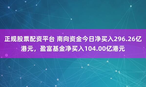 正规股票配资平台 南向资金今日净买入296.26亿港元，盈富基金净买入104.00亿港元