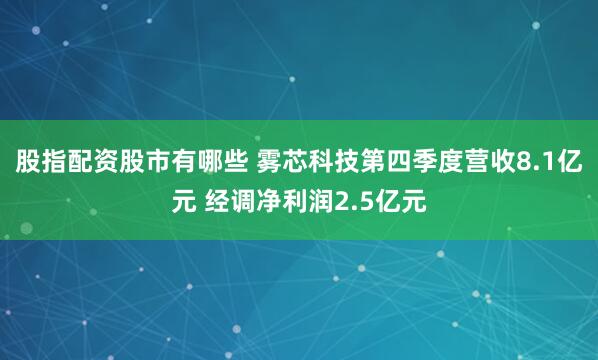 股指配资股市有哪些 雾芯科技第四季度营收8.1亿元 经调净利润2.5亿元