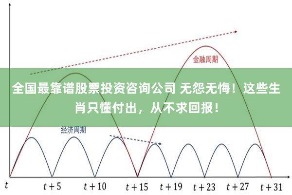 全国最靠谱股票投资咨询公司 无怨无悔！这些生肖只懂付出，从不求回报！